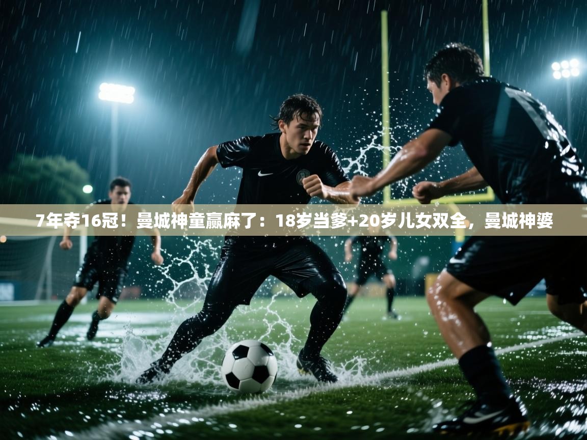 7年夺16冠!曼城神童赢麻了:18岁当爹+20岁儿女双全,曼城神婆 第1张