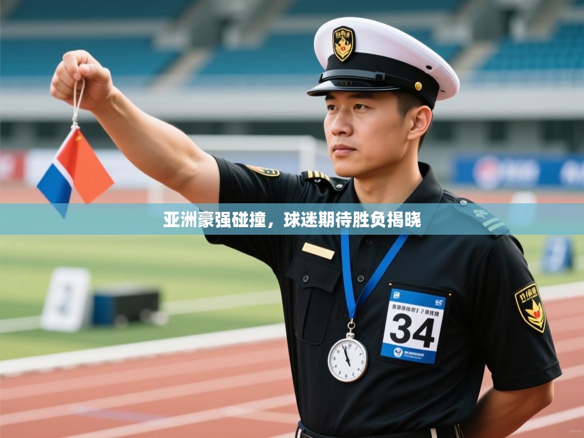 亚洲豪强碰撞，球迷期待胜负揭晓  第2张