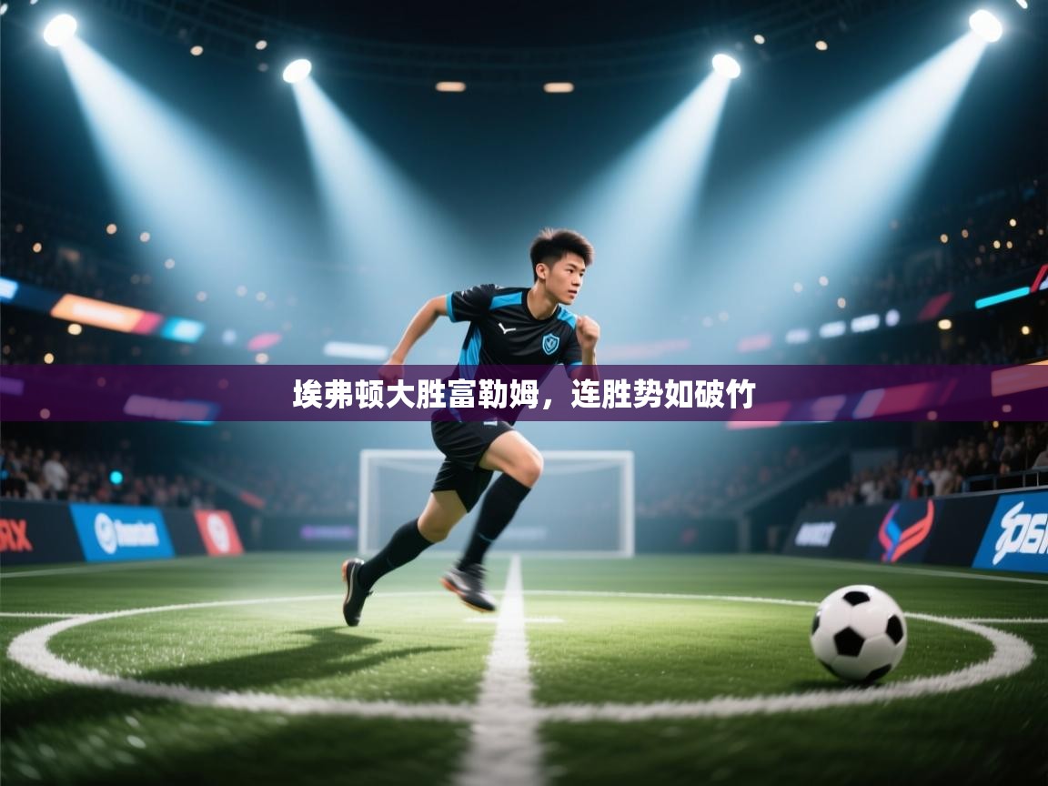 埃弗顿大胜富勒姆，连胜势如破竹  第1张