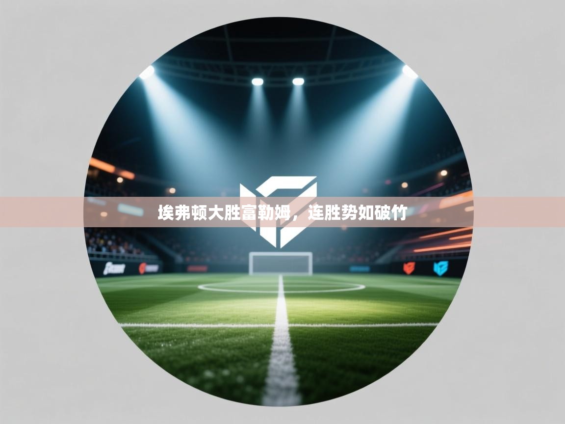 埃弗顿大胜富勒姆，连胜势如破竹  第2张