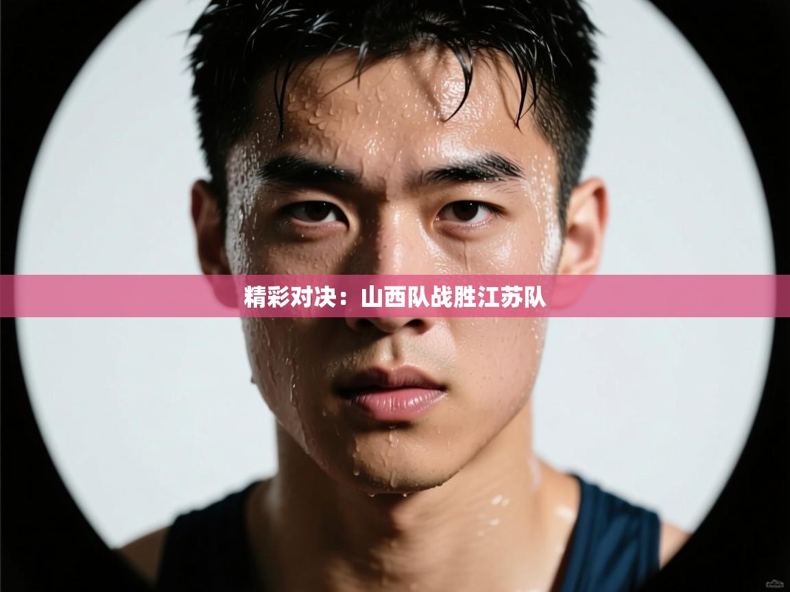 精彩对决：山西队战胜江苏队  第1张