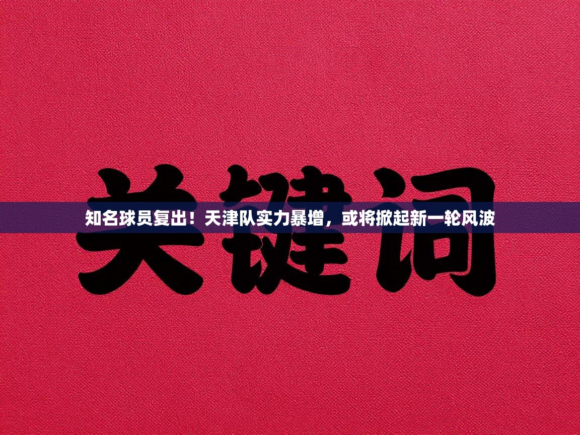 知名球员复出！天津队实力暴增，或将掀起新一轮风波  第2张
